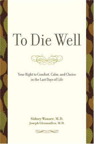 To die well : your right to comfort, calm, and choice in the last days of life