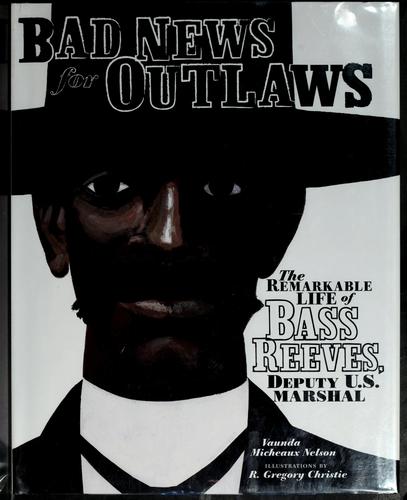 Bad news for outlaws : the remarkable life of Bass Reeves, deputy U.S. marshall
