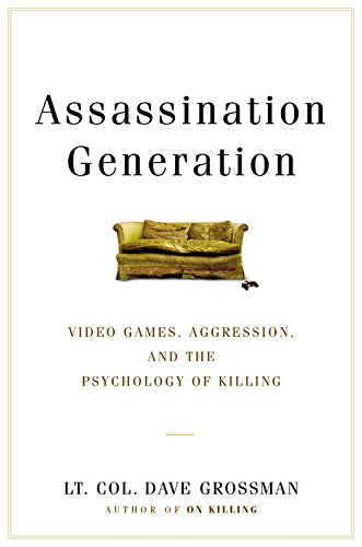 Assassination generation : Video Games, Aggression, and the Psychology of Killing.