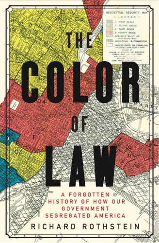 The color of law : A Forgotten History of How Our Government Segregated America.