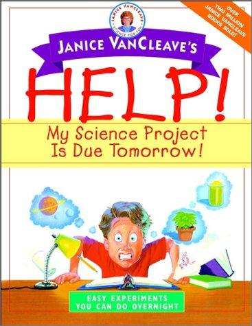 Janice VanCleave's help! my science project is due tomorrow! : easy experiments you can do overnight.