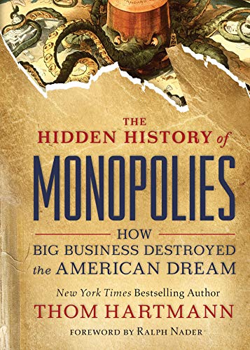 The hidden history of monopolies : how big business destroyed the American dream