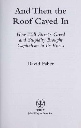 And then the roof caved in : how Wall Street's greed and stupidity brought capitalism to its knees