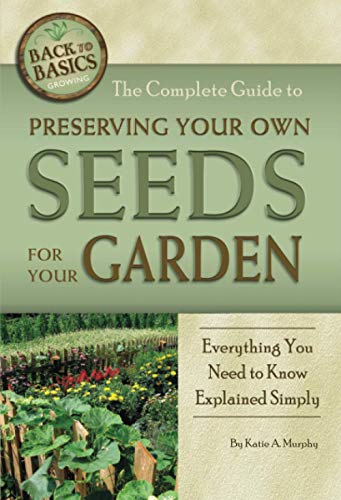 The complete guide to preserving your own seeds for your garden : everything you need to know explained simply