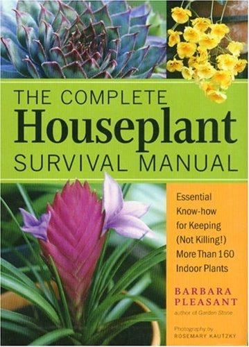 The complete houseplant survival manual : essential know-how for keeping (not killing) more than 160 indoor plants
