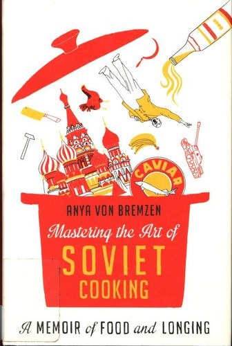 Mastering the art of Soviet cooking : a memoir of love and longing