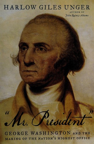 "Mr. President" : George Washington and the making of the nation's highest office /